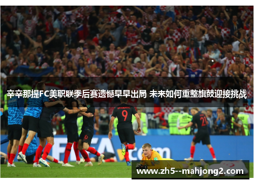 辛辛那提FC美职联季后赛遗憾早早出局 未来如何重整旗鼓迎接挑战