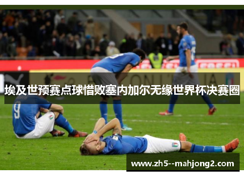 埃及世预赛点球惜败塞内加尔无缘世界杯决赛圈 埃及世预赛点球惜败塞内加尔无缘世界杯决赛圈