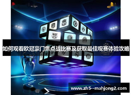 如何观看欧冠豪门焦点战比赛及获取最佳观赛体验攻略